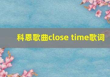 科恩歌曲close time歌词